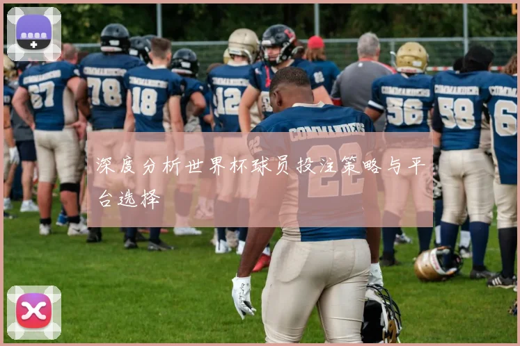 深度分析世界杯球员投注策略与平台选择