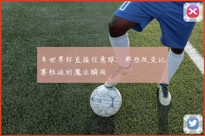 年世界杯直接任意球：那些改变比赛轨迹的魔法瞬间