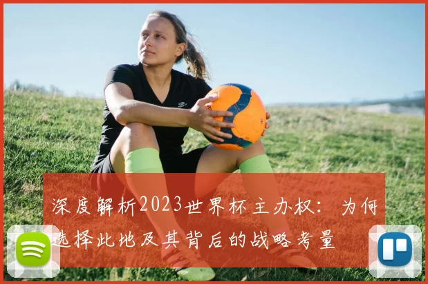 深度解析2023世界杯主办权：为何选择此地及其背后的战略考量