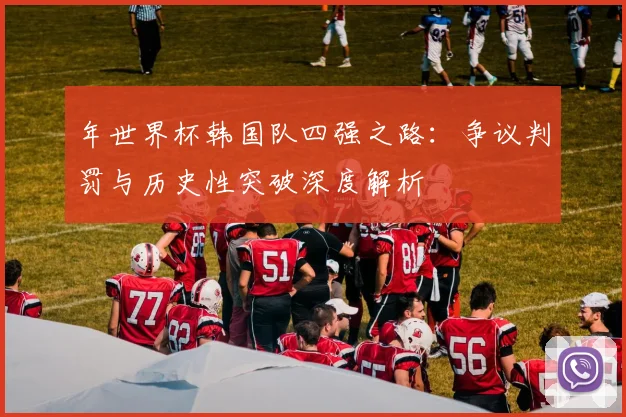年世界杯韩国队四强之路：争议判罚与历史性突破深度解析
