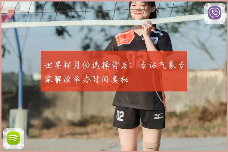 世界杯月份选择背后:专访气象专家解读举办时间奥秘