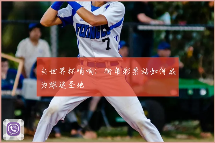 当世界杯哨响:街角彩票站如何成为球迷圣地