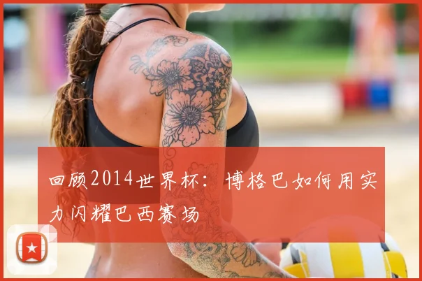 回顾2014世界杯:博格巴如何用实力闪耀巴西赛场