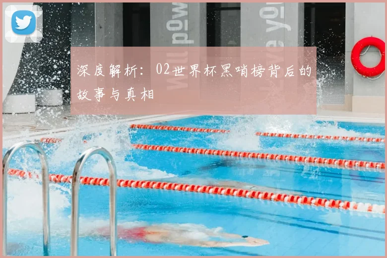 深度解析：02世界杯黑哨榜背后的故事与真相