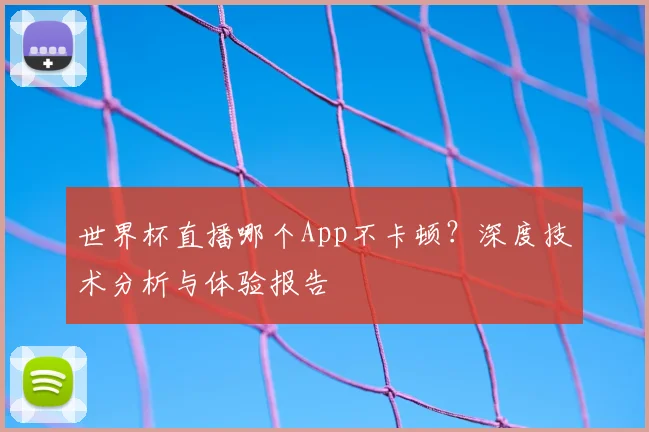 世界杯直播哪个App不卡顿?深度技术分析与体验报告