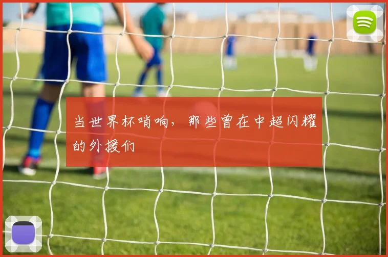 当世界杯哨响,那些曾在中超闪耀的外援们