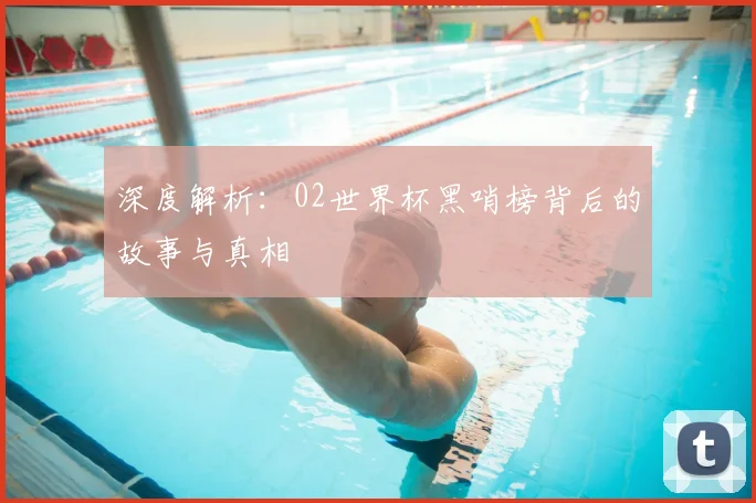 深度解析：02世界杯黑哨榜背后的故事与真相