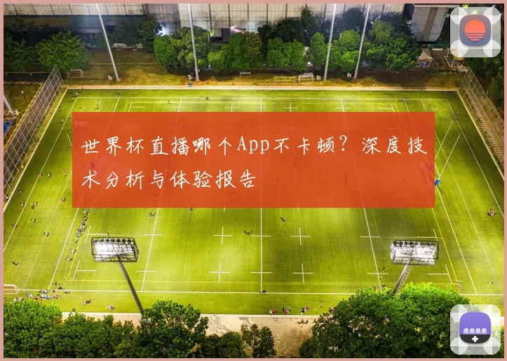 世界杯直播哪个App不卡顿?深度技术分析与体验报告
