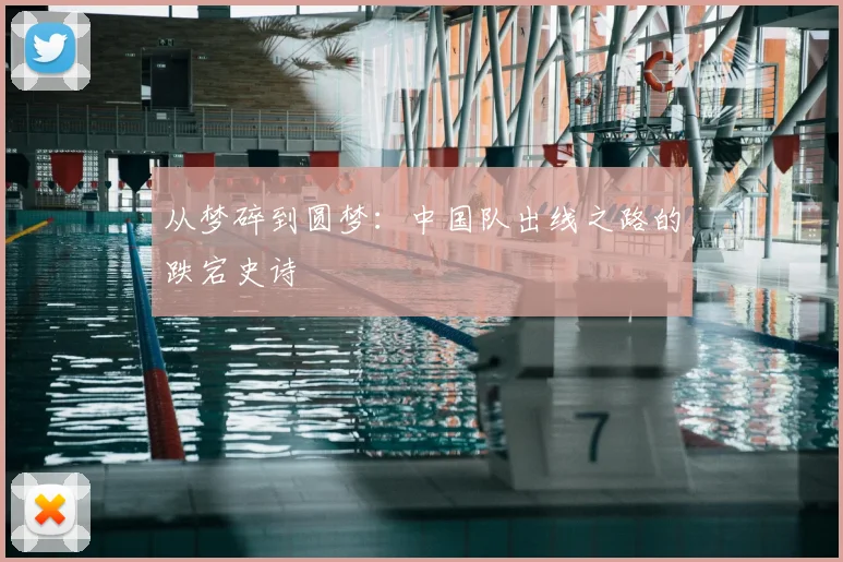 从梦碎到圆梦：中国队出线之路的跌宕史诗