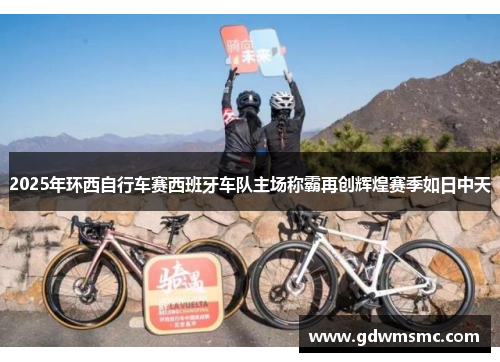 2025年环西自行车赛西班牙车队主场称霸再创辉煌赛季如日中天