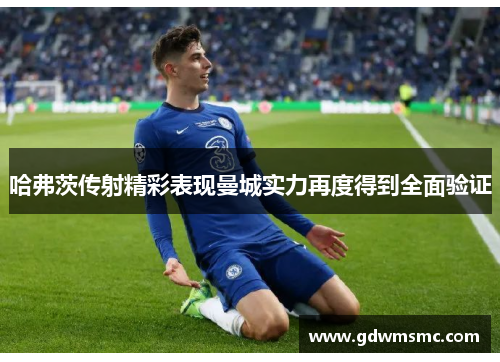 哈弗茨传射精彩表现曼城实力再度得到全面验证
